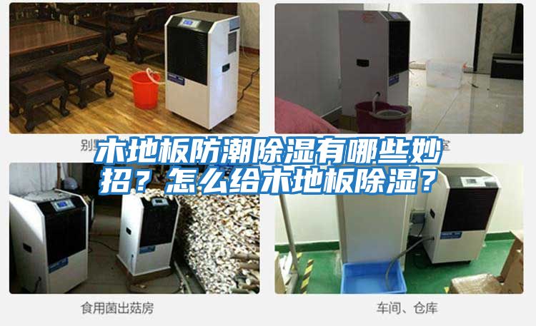 木地板防潮除濕有哪些妙招？怎么給木地板除濕？