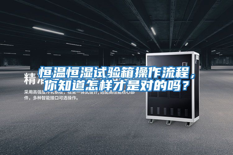 恒溫恒濕試驗(yàn)箱操作流程，你知道怎樣才是對(duì)的嗎？
