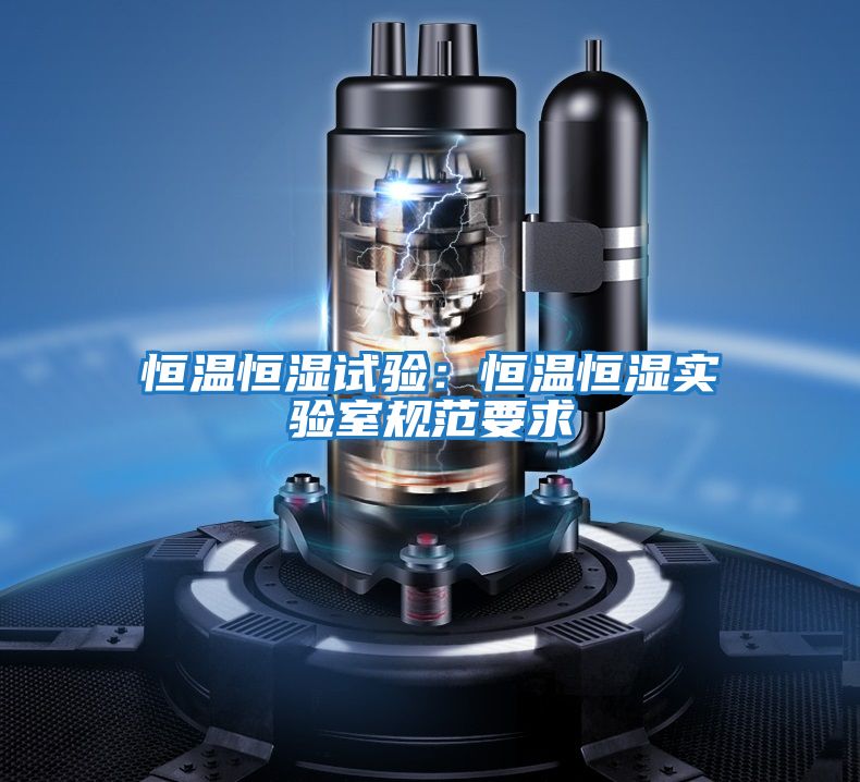 恒溫恒濕試驗(yàn):恒溫恒濕實(shí)驗(yàn)室規(guī)范要求