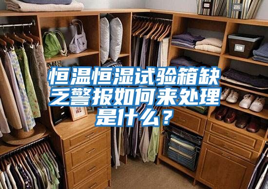 恒溫恒濕試驗箱缺乏警報如何來處理是什么？