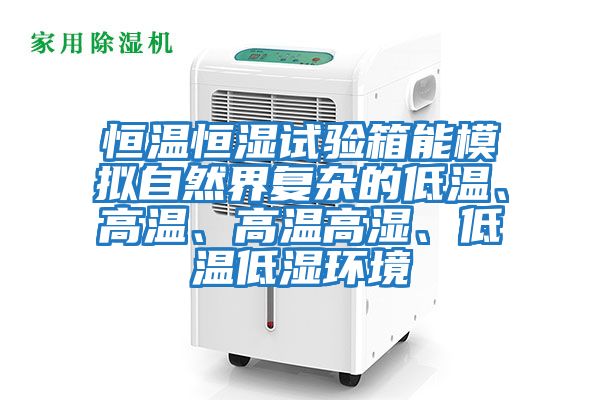 恒溫恒濕試驗箱能模擬自然界復(fù)雜的低溫、高溫、高溫高濕、低溫低濕環(huán)境