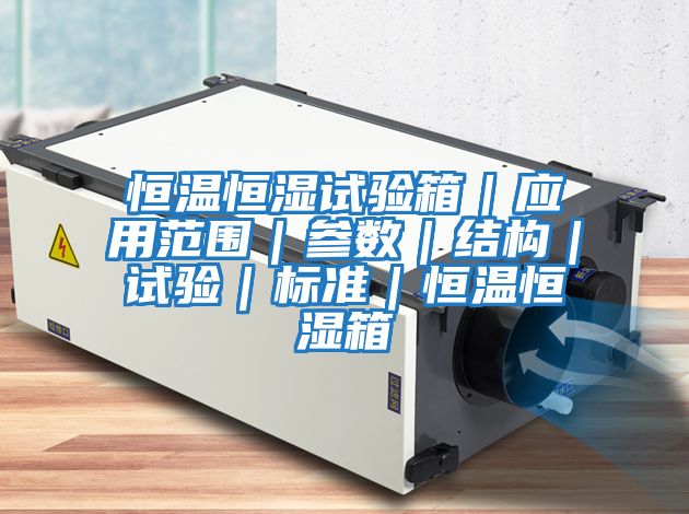 恒溫恒濕試驗(yàn)箱|應(yīng)用范圍|參數(shù)|結(jié)構(gòu)|試驗(yàn)|標(biāo)準(zhǔn)|恒溫恒濕箱
