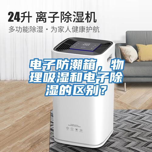 電子防潮箱，物理吸濕和電子除濕的區別？
