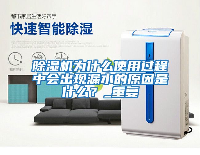 除濕機為什么使用過程中會出現漏水的原因是什么？_重復