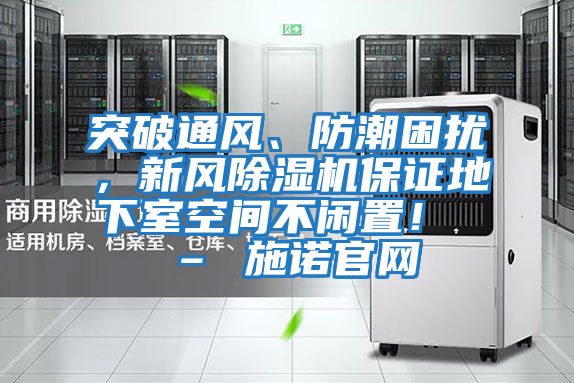 突破通風、防潮困擾，新風除濕機保證地下室空間不閑置！ – 施諾官網