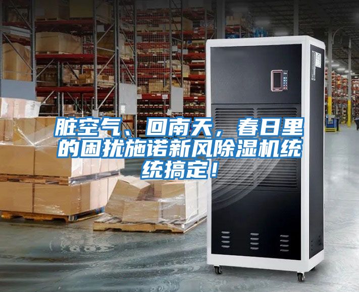 臟空氣、回南天，春日里的困擾施諾新風除濕機統統搞定！