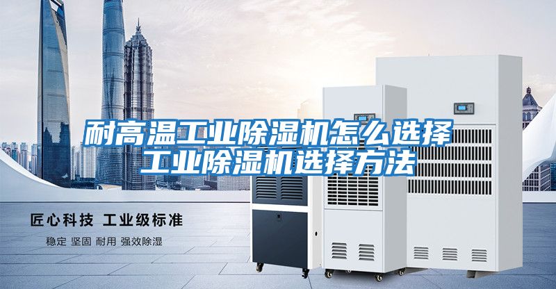 耐高溫工業除濕機怎么選擇 工業除濕機選擇方法