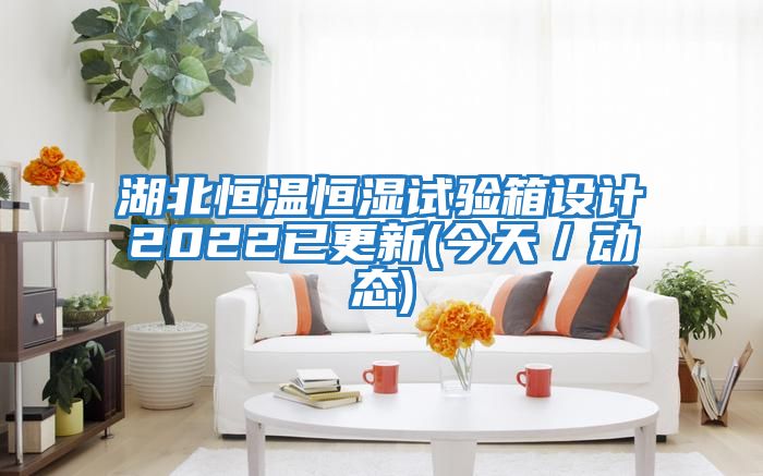 湖北恒溫恒濕試驗箱設(shè)計2022已更新(今天/動態(tài))