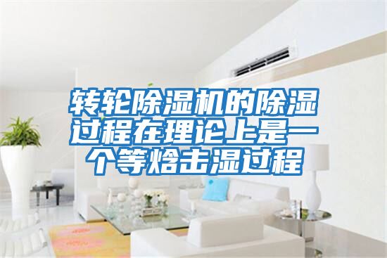 轉(zhuǎn)輪除濕機(jī)的除濕過程在理論上是一個等焓擊濕過程