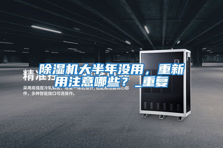 除濕機大半年沒用，重新用注意哪些？_重復