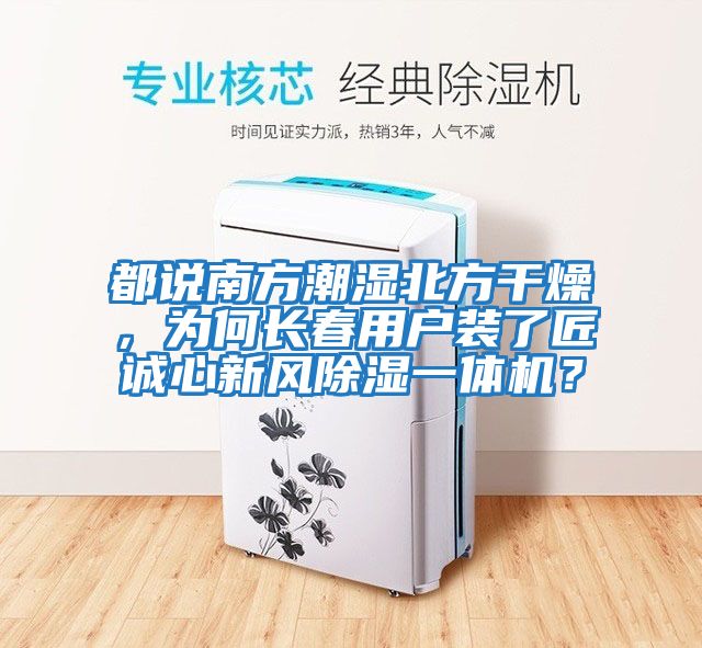 都說南方潮濕北方干燥,為何長春用戶裝了匠誠心新風除濕一體機?