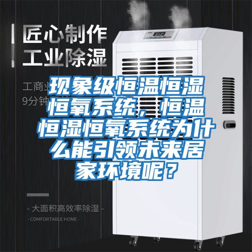 現(xiàn)象級(jí)恒溫恒濕恒氧系統(tǒng)，恒溫恒濕恒氧系統(tǒng)為什么能引領(lǐng)未來(lái)居家環(huán)境呢？