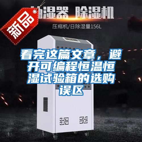 看完這篇文章,避開可編程恒溫恒濕試驗箱的選購誤區