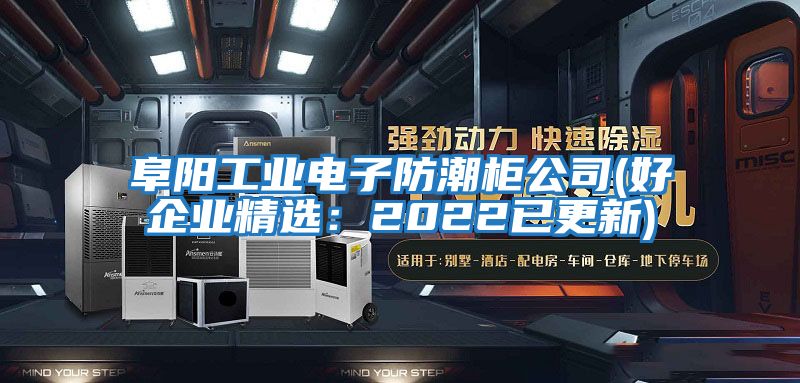 阜陽工業(yè)電子防潮柜公司(好企業(yè)精選:2022已更新)