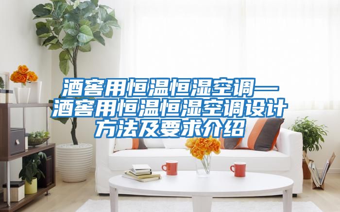 酒窖用恒溫恒濕空調(diào)—酒窖用恒溫恒濕空調(diào)設計方法及要求介紹