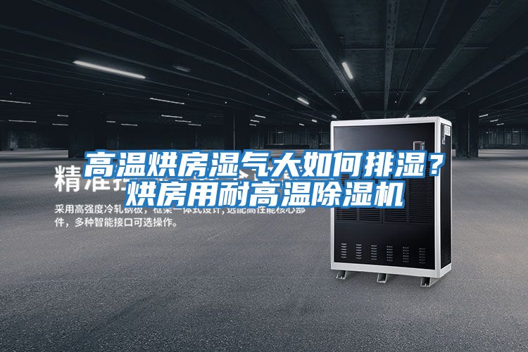 高溫烘房濕氣大如何排濕?烘房用耐高溫除濕機