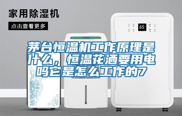 茅臺恒溫機工作原理是什么，恒溫花灑要用電嗎它是怎么工作的7