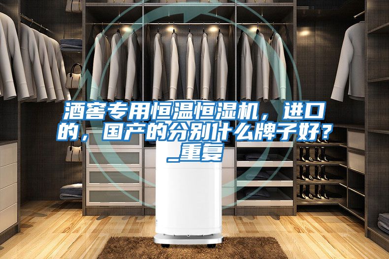 酒窖專用恒溫恒濕機(jī)，進(jìn)口的，國產(chǎn)的分別什么牌子好？_重復(fù)